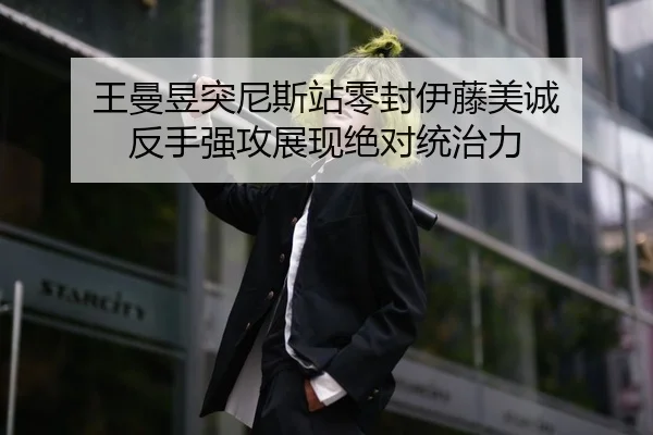 王曼昱突尼斯站零封伊藤美诚 反手强攻展现绝对统治力